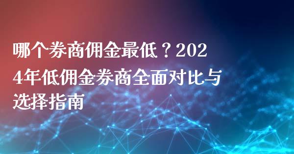 哪个券商佣金最低？2024年低佣金券商全面对比与选择指南_https://wap.jnbaishite.cn_全球财富_第1张