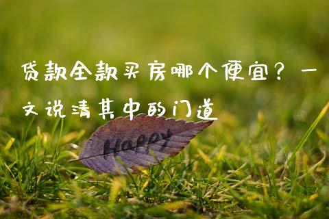 贷款全款买房哪个便宜？一文说清其中的门道_https://wap.jnbaishite.cn_全球财富_第1张
