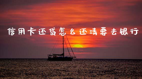 信用卡还贷怎么还清要去银行_https://wap.jnbaishite.cn_期货资讯_第1张