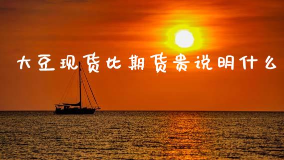 大豆现货比期货贵说明什么_https://wap.jnbaishite.cn_金融资讯_第1张