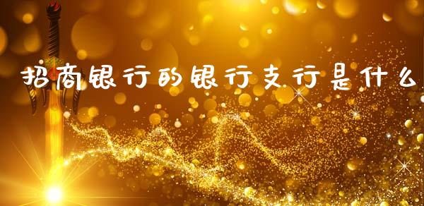 招商银行的银行支行是什么_https://wap.jnbaishite.cn_全球财富_第1张