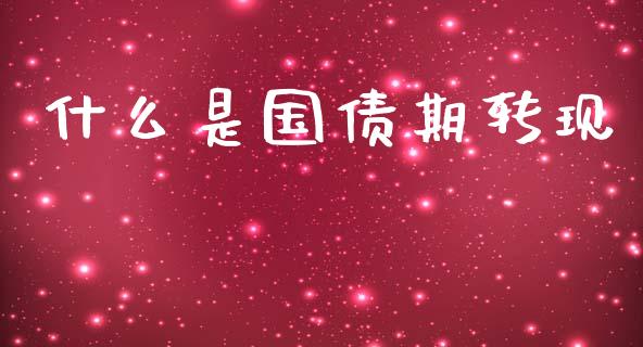 什么是国债期转现_https://wap.jnbaishite.cn_全球财富_第1张