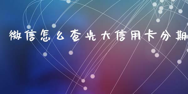 微信怎么查光大信用卡分期_https://wap.jnbaishite.cn_全球财富_第1张
