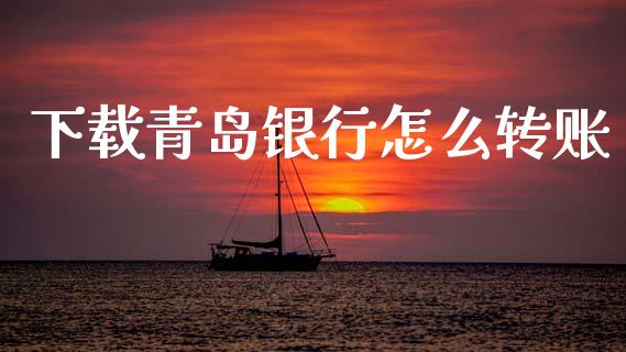 下载青岛银行怎么转账_https://wap.jnbaishite.cn_金融资讯_第1张