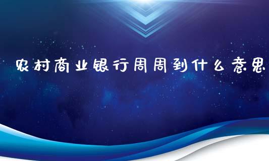 农村商业银行周周到什么意思_https://wap.jnbaishite.cn_金融资讯_第1张