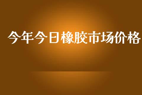 今年今日橡胶市场价格_https://wap.jnbaishite.cn_全球财富_第1张