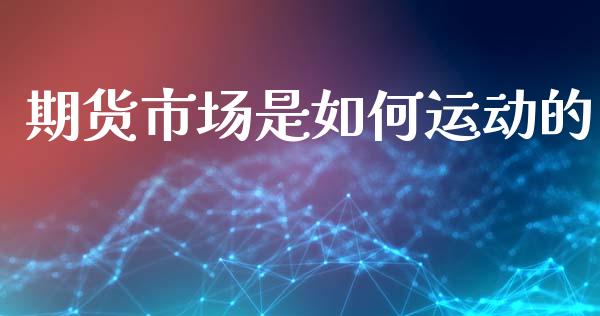期货市场是如何运动的_https://wap.jnbaishite.cn_期货资讯_第1张