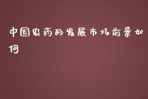 中国农药的发展市场前景如何_https://wap.jnbaishite.cn_全球财富_第1张