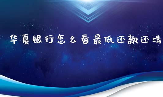 华夏银行怎么看最低还款还清_https://wap.jnbaishite.cn_期货资讯_第1张