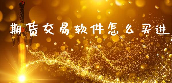 期货交易软件怎么买进_https://wap.jnbaishite.cn_金融资讯_第1张