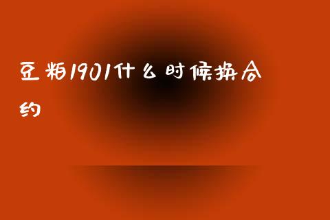 豆粕1901什么时候换合约_https://wap.jnbaishite.cn_全球财富_第1张