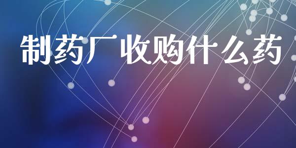制药厂收购什么药_https://wap.jnbaishite.cn_金融资讯_第1张
