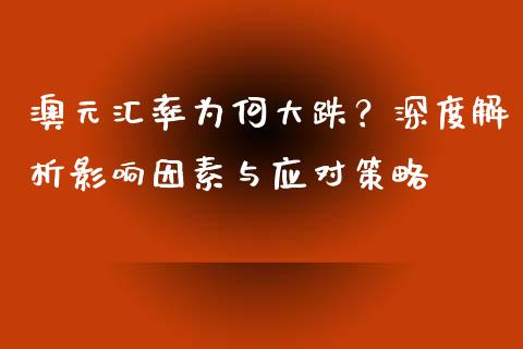 澳元汇率为何大跌?深度解析影响因素与应对策略_金融资讯_第1张_全球财富_理财投资_金融资讯_期货资讯 澳元汇率为何大跌?深度解析影响因素与应对策略_https://wap.jnbaishite.cn_金融资讯_第1张