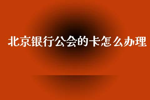 北京银行公会的卡怎么办理_https://wap.jnbaishite.cn_金融资讯_第1张