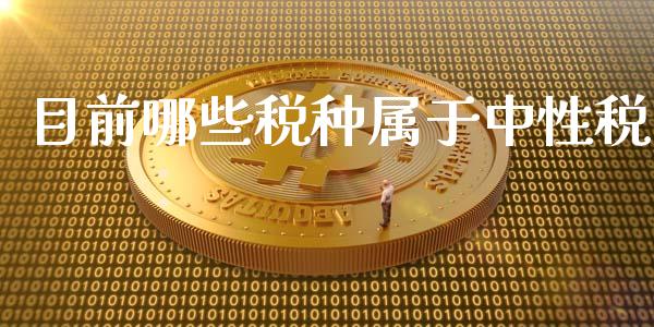 目前哪些税种属于中性税_https://wap.jnbaishite.cn_金融资讯_第1张