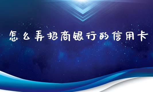 怎么弄招商银行的信用卡_https://wap.jnbaishite.cn_金融资讯_第1张