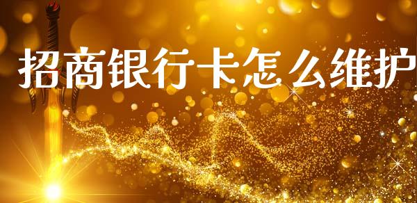 招商银行卡怎么维护_https://wap.jnbaishite.cn_期货资讯_第1张