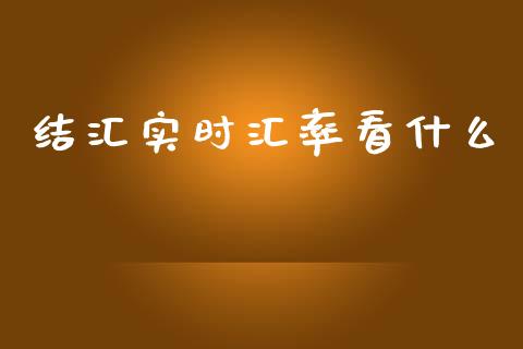 结汇实时汇率看什么_https://wap.jnbaishite.cn_全球财富_第1张