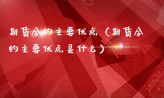 期货合约主要优点（期货合约主要优点是什么）_https://wap.jnbaishite.cn_全球财富_第1张