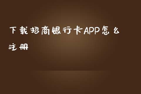 下载招商银行卡APP怎么注册_https://wap.jnbaishite.cn_全球财富_第1张