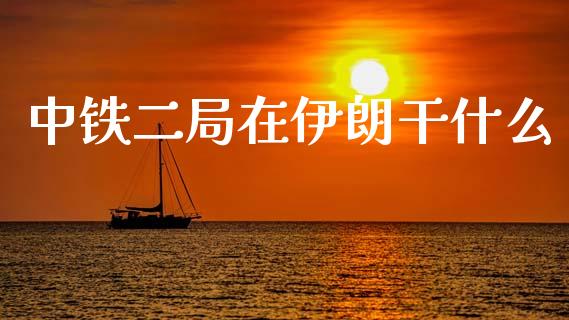 中铁二局在伊朗干什么_https://wap.jnbaishite.cn_全球财富_第1张