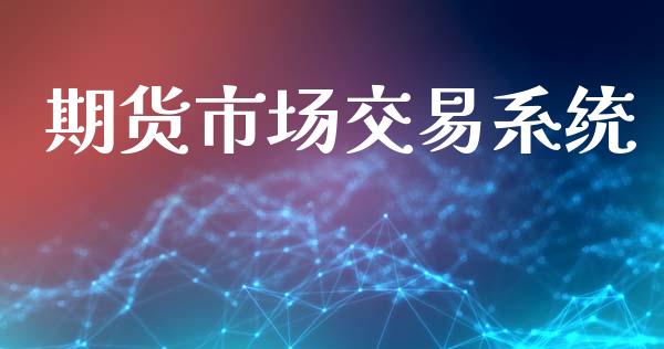 期货市场交易系统_https://wap.jnbaishite.cn_期货资讯_第1张