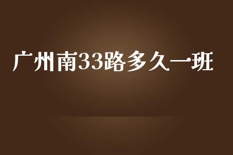 广州南33路多久一班_https://wap.jnbaishite.cn_期货资讯_第1张