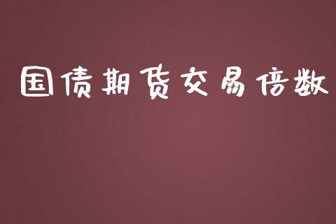 国债期货交易倍数_https://wap.jnbaishite.cn_全球财富_第1张