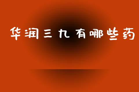 华润三九有哪些药_https://wap.jnbaishite.cn_金融资讯_第1张