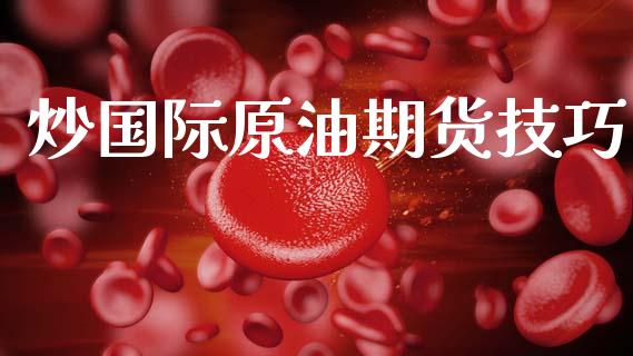 炒国际原油期货技巧_https://wap.jnbaishite.cn_全球财富_第1张