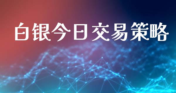 白银今日交易策略_https://wap.jnbaishite.cn_全球财富_第1张