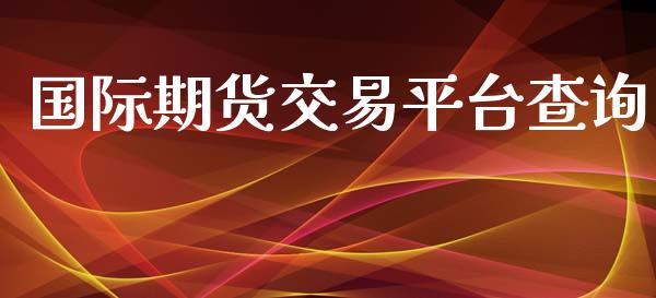 国际期货交易平台查询_https://wap.jnbaishite.cn_期货资讯_第1张