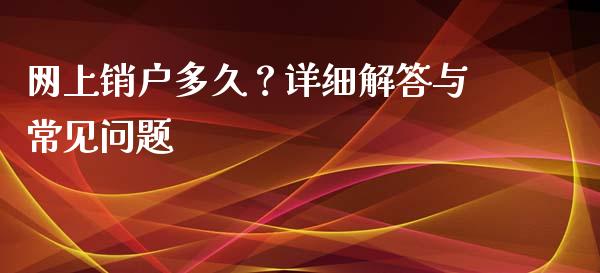 网上销户多久？详细解答与常见问题_https://wap.jnbaishite.cn_理财投资_第1张