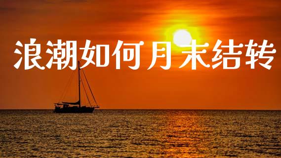 浪潮如何月末结转_https://wap.jnbaishite.cn_期货资讯_第1张