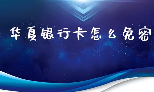 华夏银行卡怎么免密_https://wap.jnbaishite.cn_理财投资_第1张