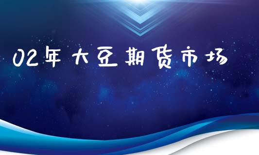 02年大豆期货市场_https://wap.jnbaishite.cn_理财投资_第1张