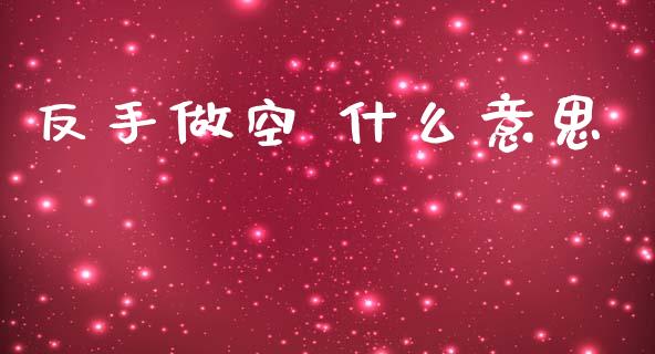 反手做空 什么意思_https://wap.jnbaishite.cn_理财投资_第1张