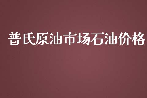 普氏原油市场石油价格_https://wap.jnbaishite.cn_全球财富_第1张