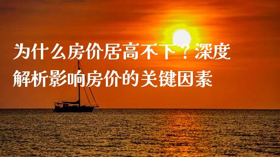 为什么房价居高不下？深度解析影响房价的关键因素_https://wap.jnbaishite.cn_金融资讯_第1张