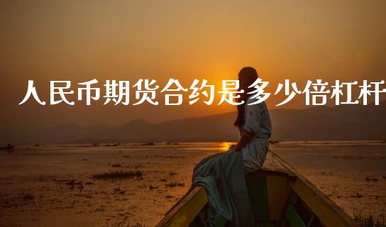 人民币期货合约是多少倍杠杆_https://wap.jnbaishite.cn_全球财富_第1张