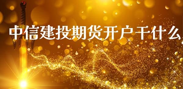 中信建投期货开户干什么_https://wap.jnbaishite.cn_全球财富_第1张