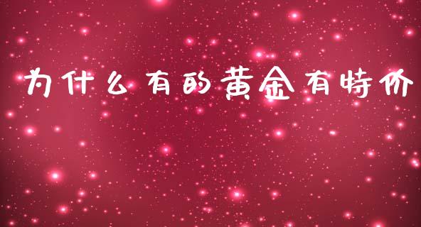 为什么有的黄金有特价_https://wap.jnbaishite.cn_全球财富_第1张