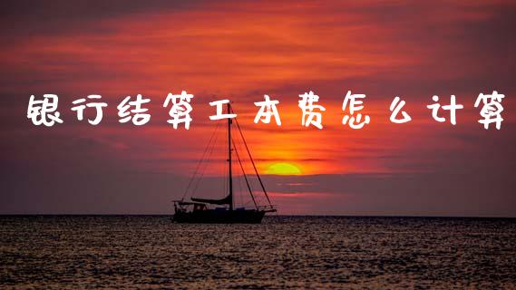 银行结算工本费怎么计算_https://wap.jnbaishite.cn_理财投资_第1张