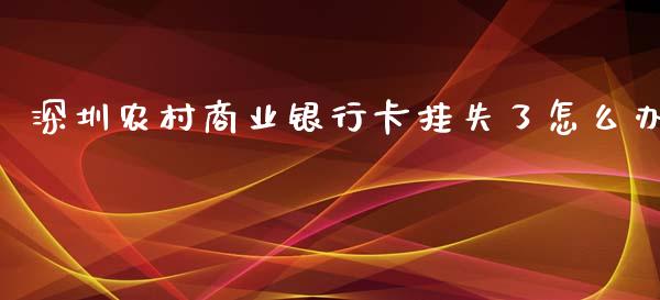 深圳农村商业银行卡挂失了怎么办_https://wap.jnbaishite.cn_期货资讯_第1张