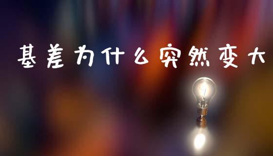 基差为什么突然变大_https://wap.jnbaishite.cn_全球财富_第1张