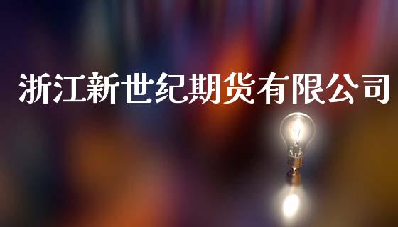浙江新世纪期货有限公司_https://wap.jnbaishite.cn_期货资讯_第1张