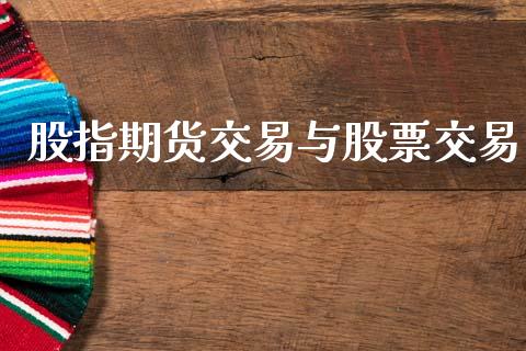 股指期货交易与股票交易_https://wap.jnbaishite.cn_全球财富_第1张