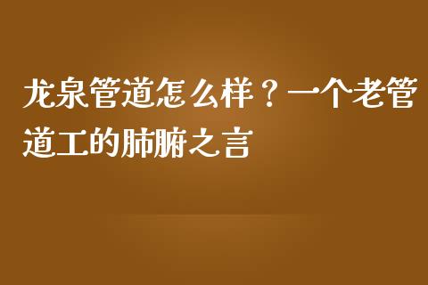 龙泉管道怎么样？一个老管道工的肺腑之言_https://wap.jnbaishite.cn_金融资讯_第1张