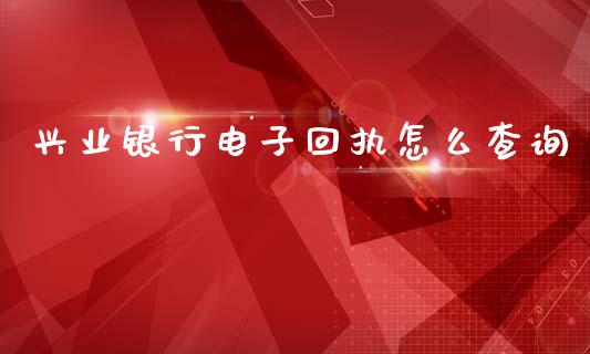 兴业银行电子回执怎么查询_https://wap.jnbaishite.cn_理财投资_第1张