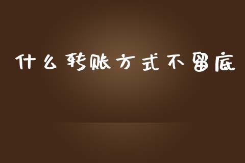 什么转账方式不留底_https://wap.jnbaishite.cn_全球财富_第1张